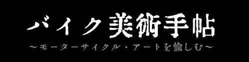 バイク美術手帖～モーターサイクル・アートを愉しむ～